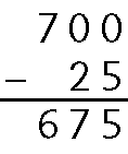 Algoritmo usual da subtração. 700 menos 25. Na primeira linha, o número 700. Abaixo, à esquerda sinal de subtração, à direita, o número 25 alinhado ordem a ordem com 700. Abaixo, traço horizontal. Abaixo, 675.