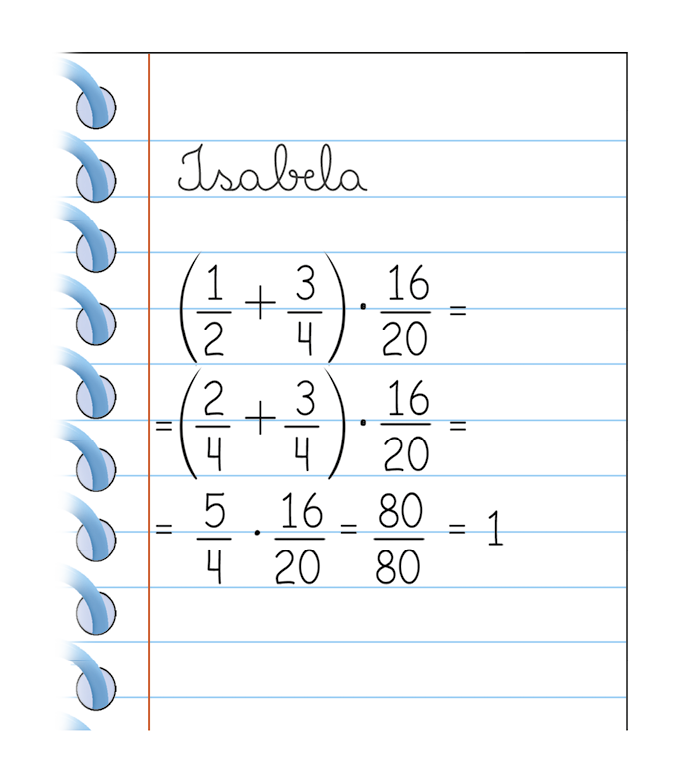 Ilustração.
Folha de papel pautada com os escritos:
Na primeira linha, Isabela.
Abaixo a expressão: Abre parênteses um meio mais 3 quartos, fecha parênteses, vezes 16 20 avos, igual.
Abaixo, igual abre parênteses 2 quartos mais 3 quartos fecha parênteses vezes 16 20 avos, igual.
Abaixo, igual 5 quartos  vezes 16 20 avos, igual a 80 80 avos, igual a 1.
