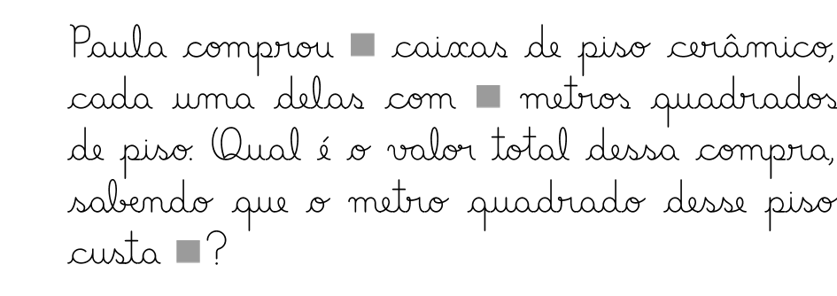 Ilustração. Texto manuscrito. Paula comprou quadradinho cinza caixas de piso cerâmico, cada uma delas com quadradinho cinza metros quadrados de piso. Qual é o valor total dessa compra, sabendo que o metro quadrado desse piso custa quadradinho cinza?