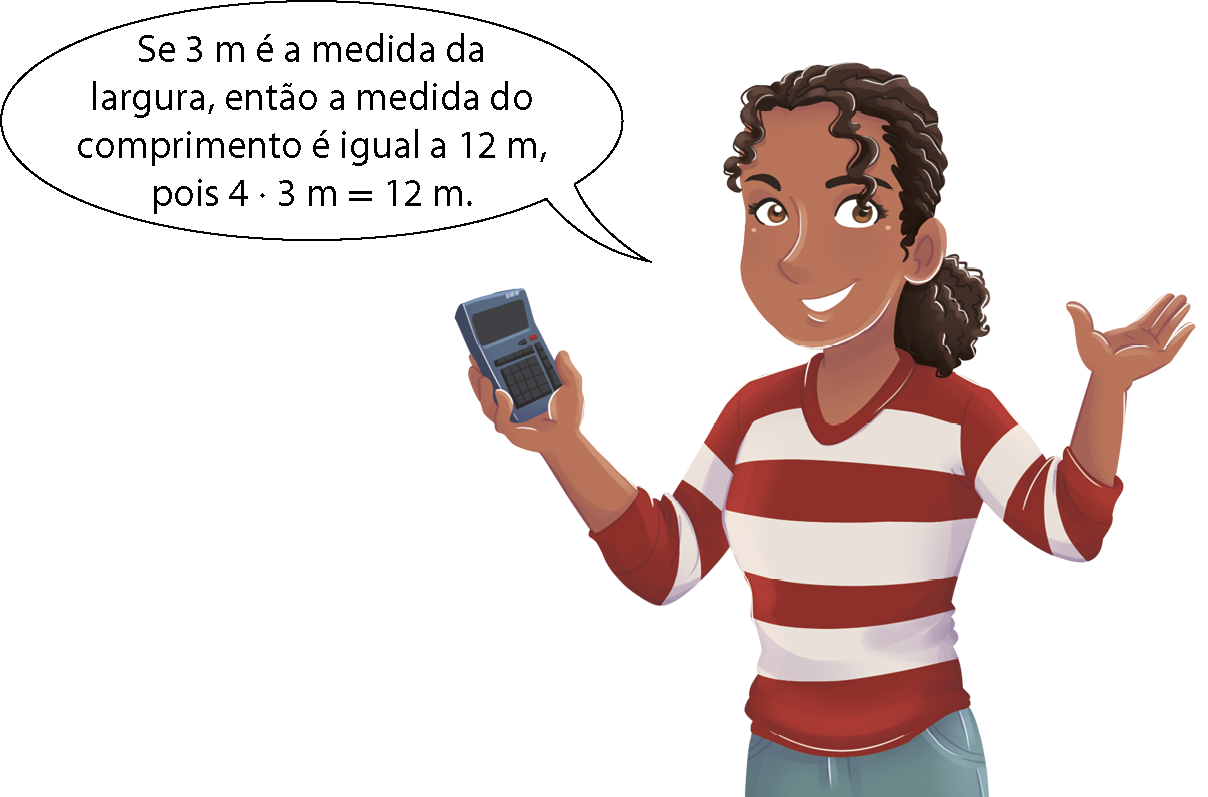 Ilustração. Mulher de cabelo preto, blusa vermelha e branca listrada, segura uma calculadora e fala: Se 3 metros é a medida da largura, então a medida do comprimento é igual a 12 metros, pois 4 vezes 3 metros é igual a 12 metros.