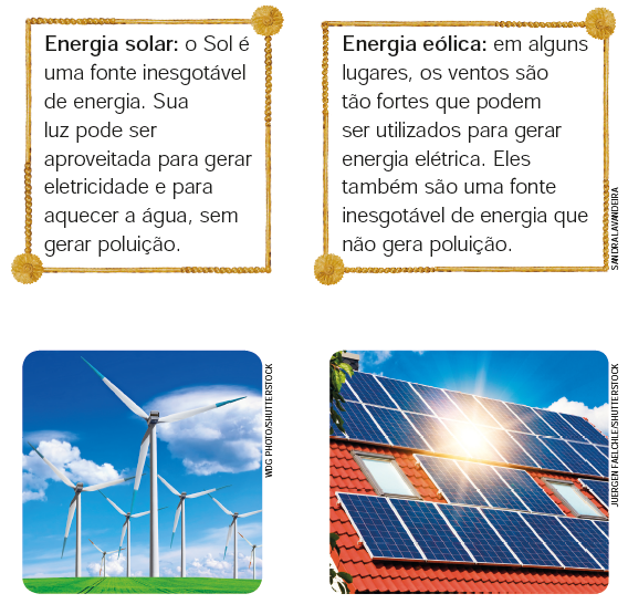 IMAGEM: duas definições que devem ser ligadas com as imagens correspondentes. A primeira definição diz: energia solar, o sol é uma fonte inesgotável de energia. Sua luz pode ser aproveitada para gerar eletricidade e para aquecer a água, sem gerar poluição. A segunda definição diz: energia eólica, em alguns lugares, os ventos são tão fortes que podem ser utilizados para gerar energia elétrica. Eles também são uma fonte inesgotável de energia que não gera poluição.
Abaixo, há duas imagens. A primeira apresenta aerogeradores que giram em um campo verde. A segunda apresenta painéis solares colocados em um telhado. FIM DA IMAGEM.