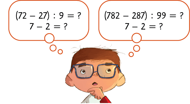 Ilustração. Menino de óculos e cabelo curto. Ele está com a mão no queixo e pensa em duas expressões.
Expressão 1: na primeira linha está escrito (72 ‒ 27) : 9 = ponto de interrogação
na segunda linha está escrito 7 ‒ 2 = ponto de interrogação
Expressão 2: na primeira linha está escrito (782 ‒ 287) : 99 = ponto de interrogação
Na segunda linha está escrito 7 ‒ 2 = ponto de interrogação