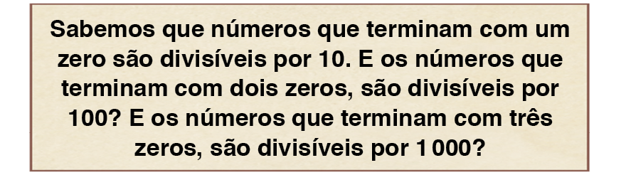 Ilustração. Retângulo com a seguinte informação: Sabemos que números que terminam com um zero são divisíveis por 10. E os números que terminam com dois zeros, são divisíveis por 100? E os números que terminam com três zeros, são divisíveis por 1.000?