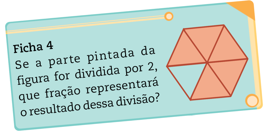 Ilustração. Modelo de ficha. Ficha 4. Se a parte pintada da figura for dividida por 2, que fração representará o resultado dessa divisão? Ilustração de uma figura dividida em seis partes. Cinco partes estão pintadas.