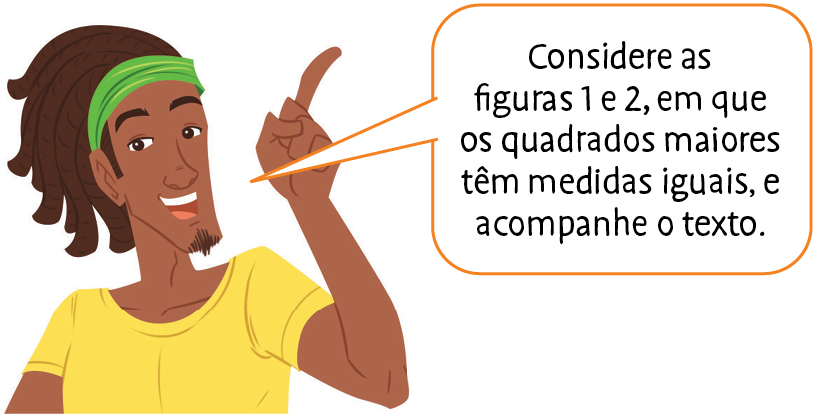 Ilustração. Homem negro e cabelo escuro e faixa verde na cabeça, veste uma camiseta amarela e com o dedo indicador levantado ele diz: Considere as figuras 1 e 2, em que os quadrados maiores têm medidas iguais, e acompanhe o texto.