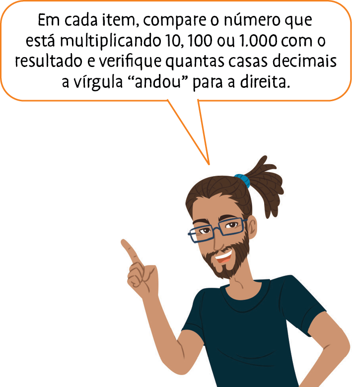 Ilustração. Rapaz, pele clara cabelos castanhos compridos presos num rabo, ele usa óculos e barba e veste camiseta verde escuro. Tem uma mão na cintura e a outra está com o indicador levantado como quem está explicando. Ele diz: Em cada item, compare o número que está multiplicando 10, 100 ou 1000 com o resultado e verifique quantas casas decimais a vírgula andou para a direita.