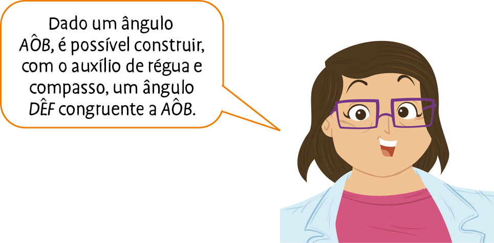 Ilustração. Mulher de cabelo castanho escuro, usa óculos, camiseta rosa e jaleco azul claro. Ela diz: Dado um ângulo AOB, é possível construir, com auxílio de régua e compasso, um ângulo D E F congruente a AOB.