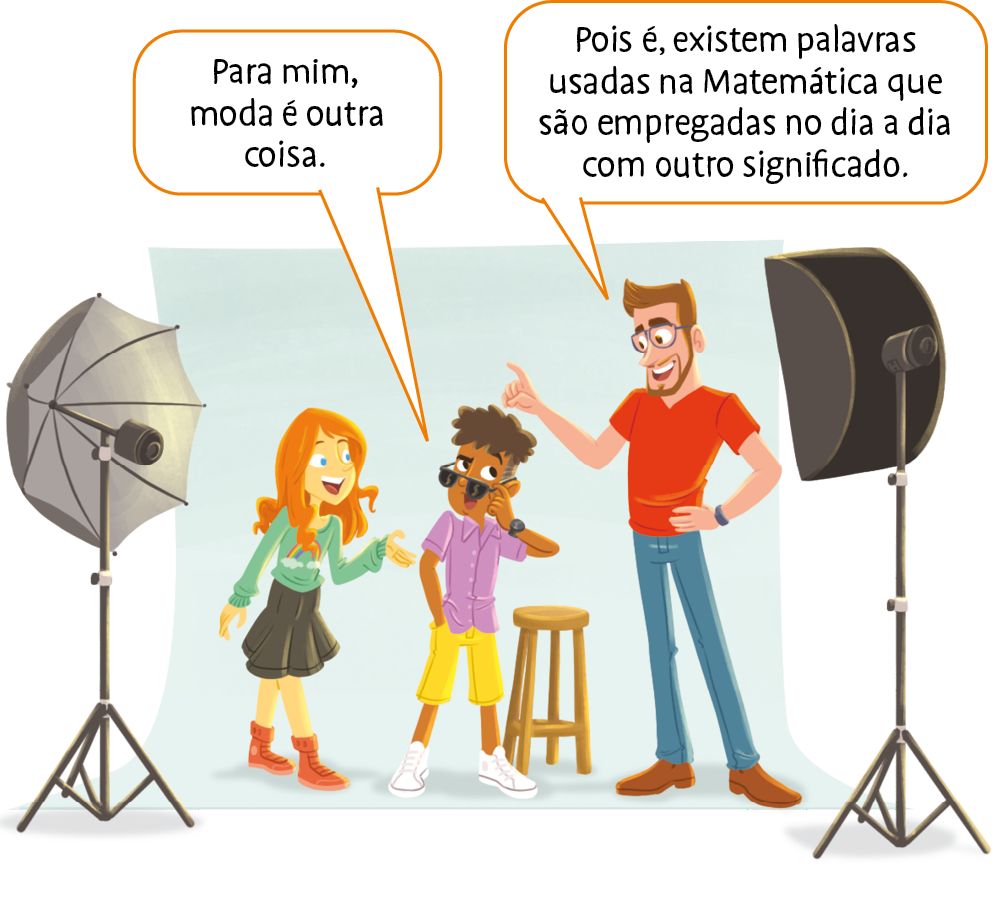 Ilustração. Três pessoas, uma menina, um menino e um homem, em um estúdio fotográfico, com um fundo infinito atrás deles e equipamentos de fotografia a frente deles. Ao centro o menino, de cabelo crespo, óculos escuros, camisa roxa, bermuda amarela e tênis branco. Ele fala: Para mim, moda é outra coisa. À esquerda do menino está uma menina de cabelo ruivo, blusa verde, saia preta e tênis vermelho. À direita do menino está um homem de cabelo castanho, óculos, camiseta vermelha, calça jeans e sapato marrom. Ele diz: 'Pois é, existem palavras usadas na Matemática que são empregadas no dia a dia com outro significado.'