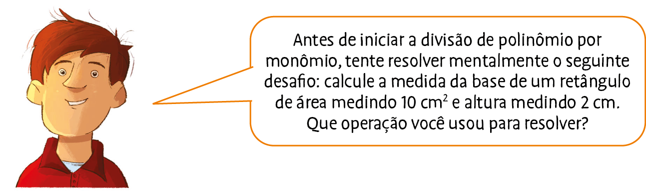 Ilustração. Homem de cabelo ruivo e camisa vermelha diz: Antes de iniciar a divisão de polinômio por monômio, tente resolver mentalmente o seguinte desafio: calcule a medida da base de um retângulo de área medindo 10 centímetros quadrados e altura medindo 2 centímetro. Que operação você usou para resolver?