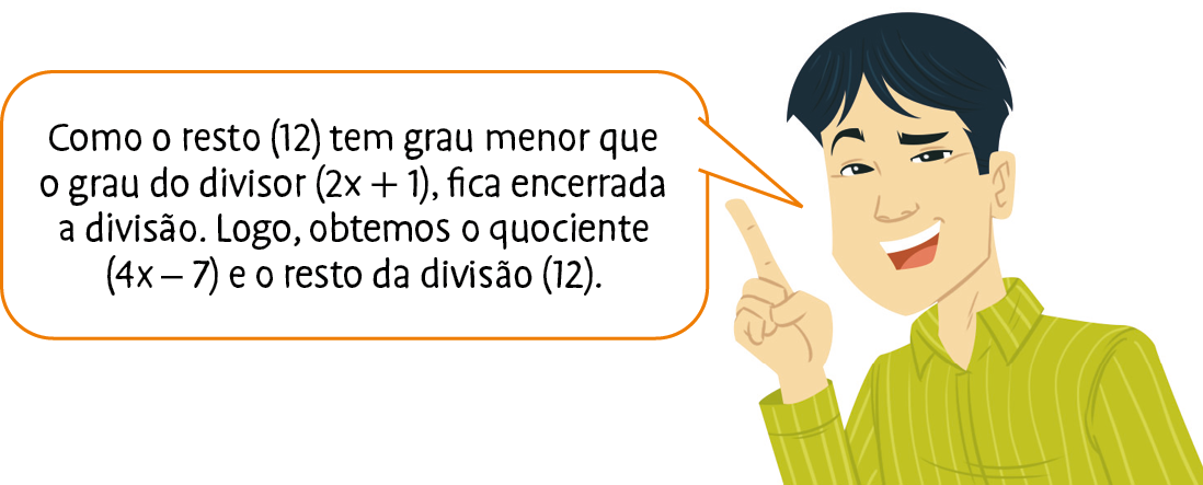 Ilustração. Homem de cabelo liso e camisa verde diz: Como o resto (12) tem grau menor que o grau do divisor (2x mais 1), fica encerrada a divisão. Logo, obtemos o quociente (4x menos 7) e o resto da divisão (12).