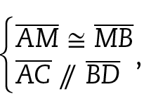 Esquema. Abre chave. Primeira linha: segmento A M congruente ao segmento M B. Segunda linha: segmento A C paralelo ao segmento B D. Vírgula.