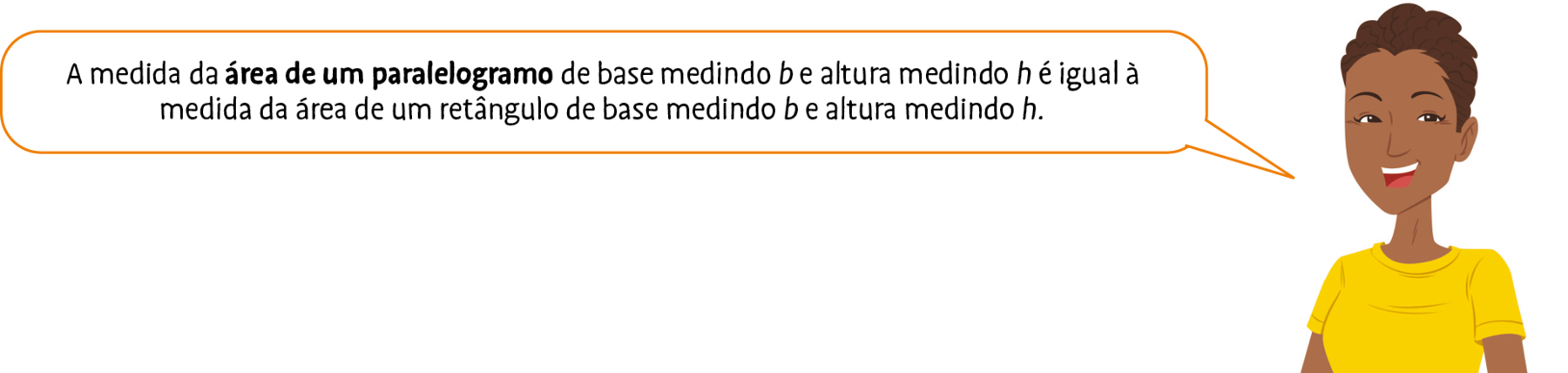 Ilustração. Mulher de cabelo castanho e blusa amarela fala: A medida da área de um paralelogramo de base medindo b e altura medindo h é igual à medida da área de um retângulo de base medindo b e altura medindo h.