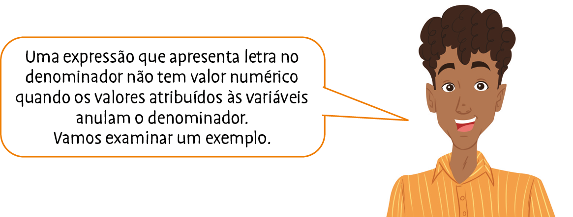 Ilustração. Homem de cabelo preto e camisa laranja diz: Uma expressão que apresenta letra no denominador não tem valor numérico quando os valores atribuídos às variáveis anulam o denominador. Vamos examinar um exemplo.