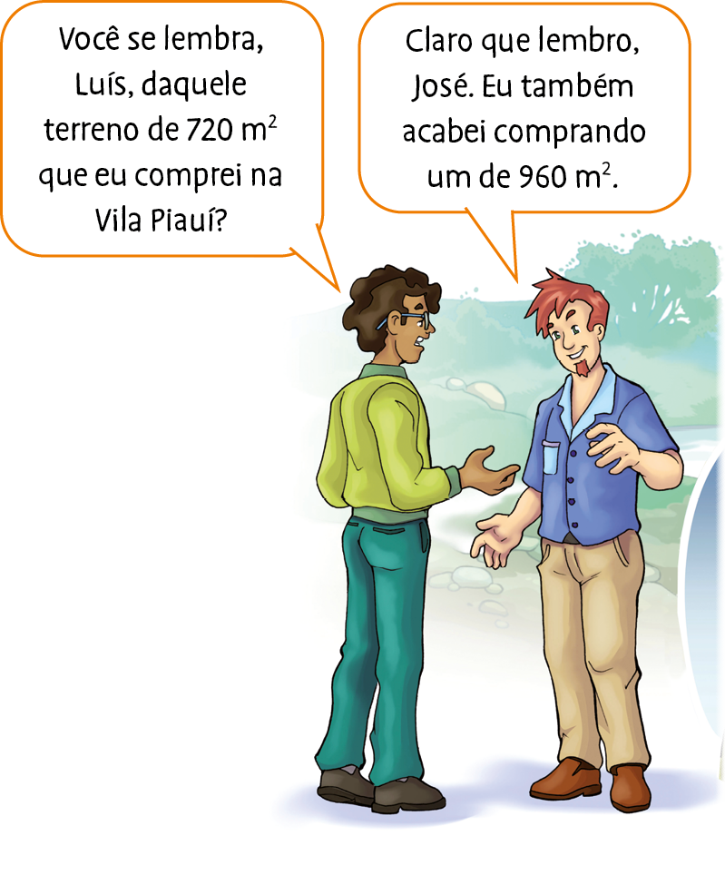 Ilustração. José, homem negro de cabelo preto, usa óculos e um conjunto de moletom em tons de verde. Luís, homem branco de cabelo castanho, usa camisa azul de botão e calça marrom claro. Eles estão em pé e conversam. José pergunta: ‘Você se lembra, Luís, daquele terreno de 720 metros quadrados que eu comprei na Vila Piauí?’ Luís diz: ‘Claro que lembro, José. Eu também acabei comprando um de 960 metros quadrados.’