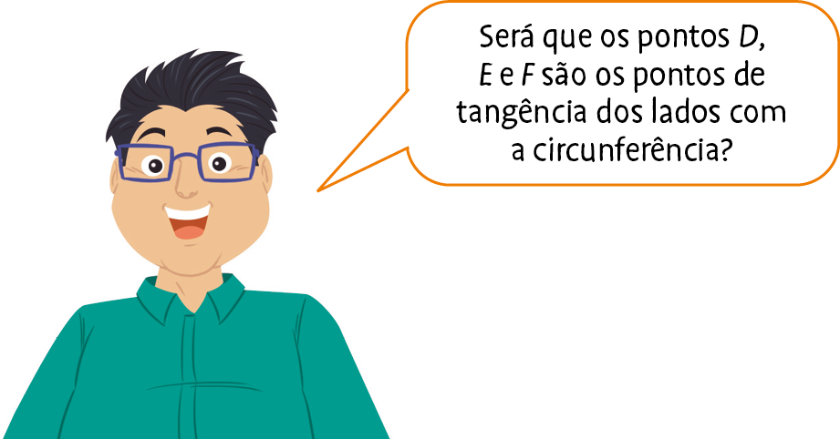 Ilustração. Homem de cabelo preto, óculos e camisa verde. Ele fala: Será que os pontos D, E e F são os pontos de tangência dos lados com a circunferência?