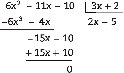 Algoritmo da divisão.
Na chave:3 x mais 2

Fora da chave: 6 x ao quadrado menos 11 x menos 10; abaixo, menos x ao cubo menos 4 x; abaixo menos 15 x menos 10; abaixo mais 15 x mais 10; abaixo, resto zero.

Quociente: 2 x menos 5