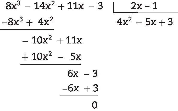 Algoritmo da divisão.

Na chave: 2 x menos 1

Fora da chave: 8 x ao cubo menos 14 x ao quadrado mais 11 x menos 3, abaixo menos 8 x ao cubo mais 4 x ao quadrado, abaixo menos 10 x ao quadrado mais 11 x, abaixo mais 10 x ao quadrado menos 5 x, abaixo 6 x menos 3, abaixo menos x mais 3, abaixo resto zero

Quociente: 4 x ao quadrado menos 5 x mais 3.
