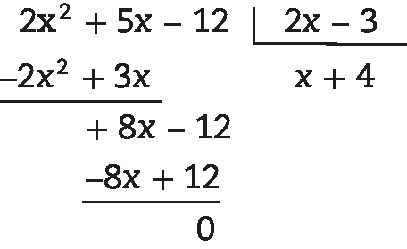 Algoritmo da divisão.

Na chave: 2 x menos 3

Fora da chave: 2 x ao quadrado mais 5 x menos 12, abaixo menos 2 x ao quadrado mais 3 x, abaixo mais 8 x menos 12, abaixo menos 8 x mais 12, abaixo resto zero.

Quociente: x mais 4