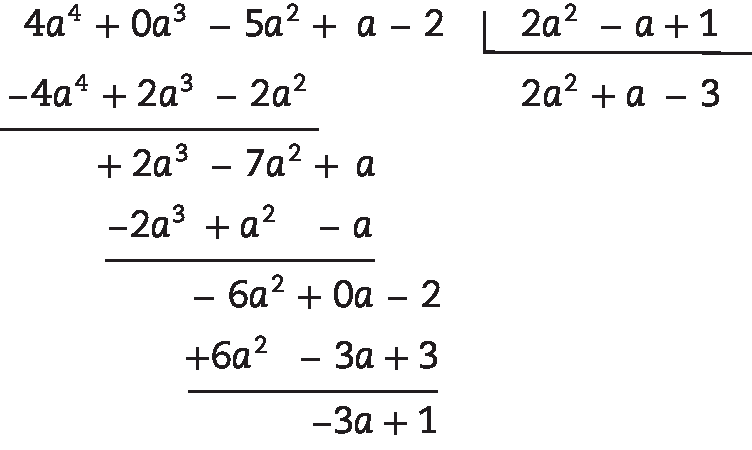 Algoritmo da divisão.

Na chave: 2 a ao quadrado menos a mais 1

Fora da chave: 4 a elevado à quarta mais 0 a ao cubo menos 5 a ao quadrado mais a menos 2, abaixo menos 4 a elevado à quarta mais 2 a ao cubo menos 2 a ao quadrado, abaixo 2 a ao cubo menos 7 a ao quadrado mais a, menos 2 a ao cubo mais a ao quadrado menos a, abaixo menos 6 a ao quadrado mais 0 a menos 2, abaixo 6 a ao quadrado menos 3 a mais 3, abaixo menos 3 a mais 1

Quociente: 2 a ao quadrado mais a menos 3