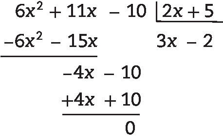 Algoritmo da divisão

Na chave: 2 x mais 5

Fora da chave: 6 x ao quadrado mais 11 x menos 10, abaixo menos 6 x ao quadrado menos 15 x, abaixo menos 4 x menos 10, abaixo mais 4 x mais 10, abaixo zero

Quociente: 3 x menos 2