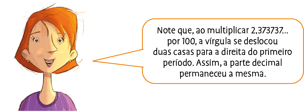 Ilustração. Mulher branca, de cabelo vermelho e camiseta roxa. Ela diz: Note que, ao multiplicar 2,373737 reticências por 100, a vírgula se deslocou duas casas para a direita do primeiro período. Assim, a parte decimal permaneceu a mesma.