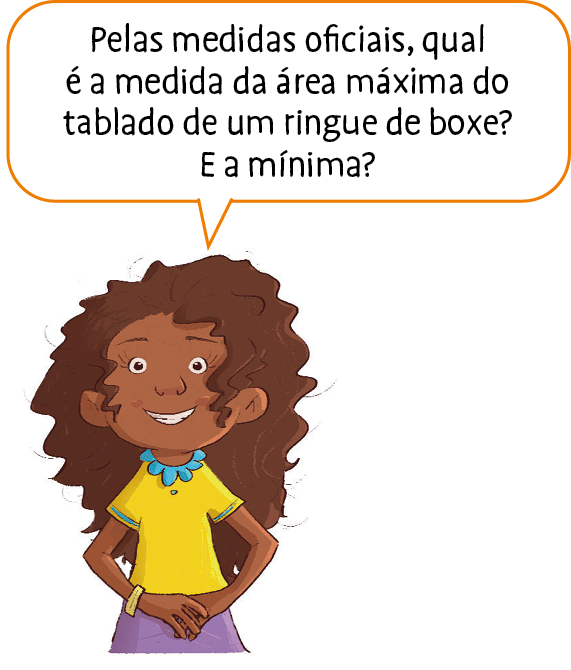 Ilustração. Menina negra, de cabelo castanho e camiseta amarela e colar azul. Ela diz: Pelas medidas oficiais, qual é a medida da área máxima do tablado de um ringue de boxe? E a mínima?