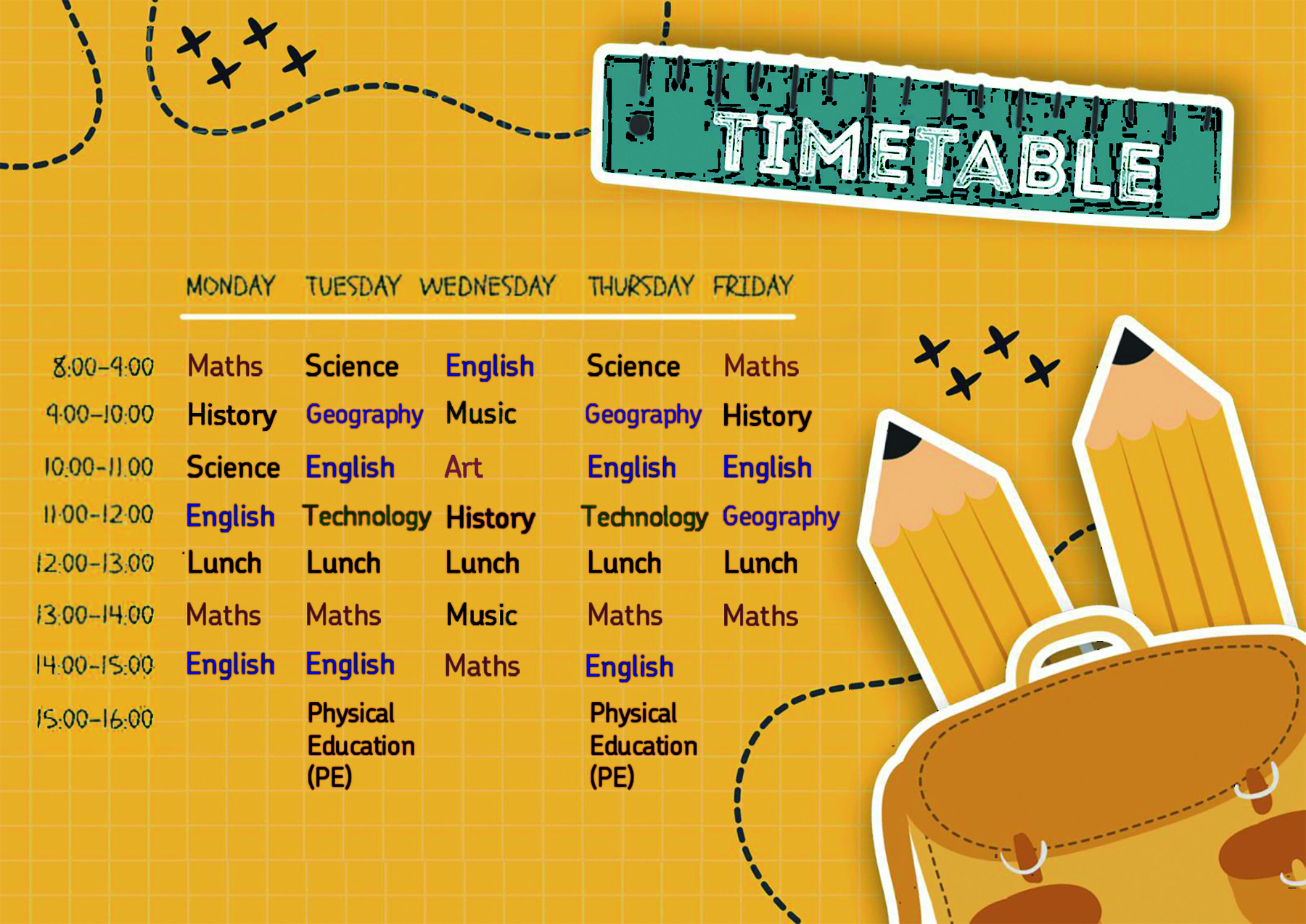 Calendário. Na parte superior, o título: TIMETABLE. Na parte inferior direita, há dois lápis e uma bolsa marrom. À esquerda, lê-se o calendário. MONDAY. EIGHT TO NINE: MATHS. NINE TO TEN: HISTORY. TEN TO ELEVEN: SCIENCE. ELEVEN TO TWELVE: ENGLISH. TWELVE TO THIRTEEN: LUNCH. THIRTEEN TO FOURTEEN: MATHS. FOURTEEN TO FIFTEEN: ENGLISH. FIFTEEN TO SIXTEEN. TUESDAY. EIGHT TO NINE: SCIENCE. NINE TO TEN: GEOGRAPHY. TEN TO ELEVEN: ENGLISH. ELEVEN TO TWELVE: TECHNOLOGY. TWELVE TO THIRTEEN: LUNCH. THIRTEEN TO FOURTEEN: MATHS. FOURTEEN TO FIFTEEN: ENGLISH. FIFTEEN TO SIXTEEN: PHYSICAL EDUCATION (PE) WEDNESDAY. EIGHT TO NINE: ENGLISH. NINE TO TEN: MUSIC. TEN TO ELEVEN: ART. ELEVEN TO TWELVE: HISTORY. TWELVE TO THIRTEEN: LUNCH. THIRTEEN TO FOURTEEN: MUSIC. FOURTEEN TO FIFTEEN: MATHS. FIFTEEN TO SIXTEEN. THURSDAY. EIGHT TO NINE: SCIENCE. NINE TO TEN: GEOGRAPHY. TEN TO ELEVEN: ENGLISH. ELEVEN TO TWELVE: TECHNOLOGY. TWELVE TO THIRTEEN: LUNCH. THIRTEEN TO FOURTEEN: MATHS. FOURTEEN TO FIFTEEN: ENGLISH. FIFTEEN TO FOURTEEN: PHYSICAL EDUCATION (PE) FRIDAY. EIGHT TO NINE: MATHS. NINE TO TEN: HISTORY. TEN TO ELEVEN: ENGLISH. ELEVEN TO TWELVE: GEOGRAPHY. TWELVE TO THIRTEEN: LUNCH. THIRTEEN TO FOURTEEN: MATHS. FOURTEEN TO FIFTEEN. FIFTEEN TO SIXTEEN.