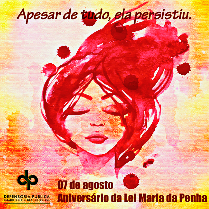 Cartaz. Na parte superior, lê-se: APESAR DE TUDO, ELA PERSISTIU. Abaixo, na parte central, há uma ilustração em tons de vermelho de uma mulher de cabelo longo. Ela está com os olhos fechados. Ao redor dela há manchas redondas vermelhas. Abaixo, lê-se SETE DE AGOSTO, ANIVERSÁRIO DA LEI MARIA DA PENHA.