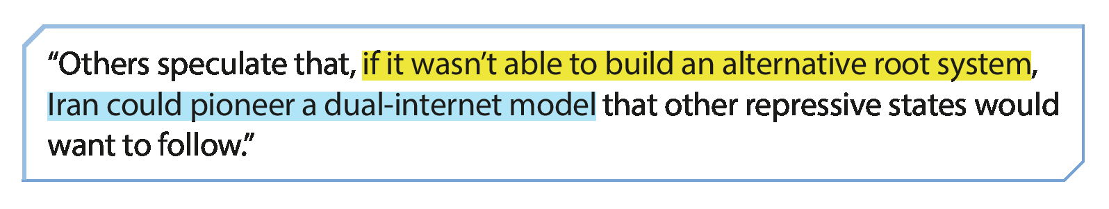 Quadro com texto:
“Others speculate that, (em amarelo) if it wasn’t able to build an alternative root system, (em azul) Iran could pioneer a dual-internet model (sem destaque) that other repressive states would want to follow.”