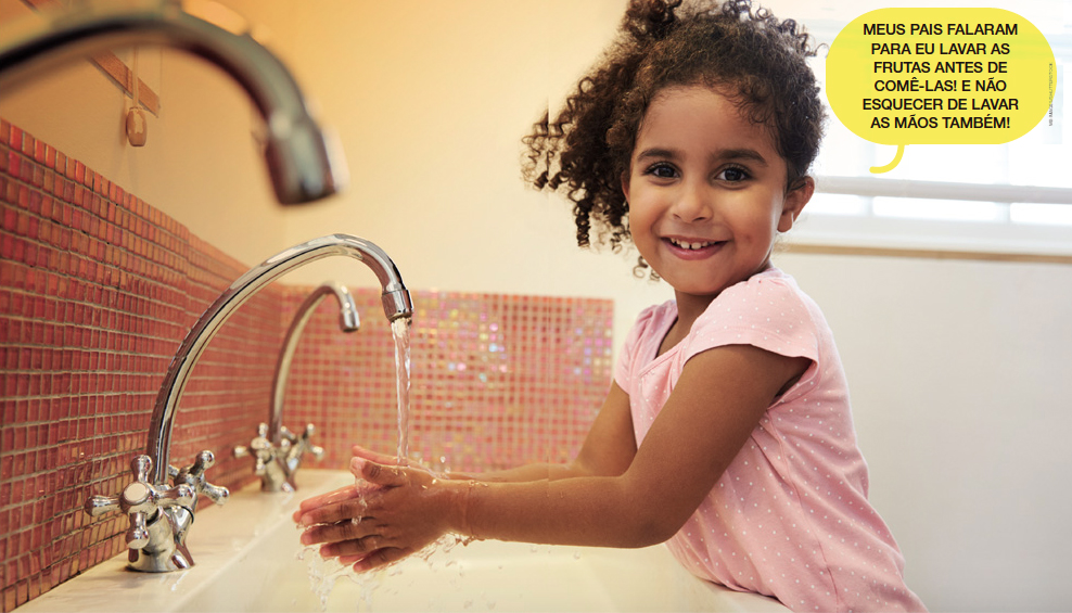 IMAGEM: Uma menina lava as mãos na torneira. Ela diz: meus pais falaram para eu lavar as frutas antes de comê-las! E não esquecer de lavar as mãos também!. FIM DA IMAGEM.