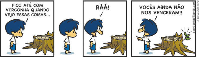 IMAGEM: tirinha com quatro quadrinhos de armandinho, de alexandre beck. 1. armandinho, um menino pequeno de cabeleira azul volumosa, olha para um tronco grosso de árvore, cortado quase na altura da raiz. ele diz: fico envergonhado quando vejo essas coisas... 2. o menino está parado olhando para o tronco. 3. alegre ele grita: ráa! 4. ele aponta para a direção oposta à árvore e fala: vocês ainda não nos venceram! do lado oposto onde armandinho está, um pequeno galho com três folhas novas, nasceu no tronco cortado. FIM DA IMAGEM.