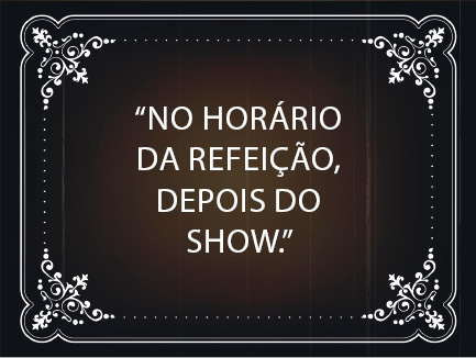 Imagem: Tela com o texto: “NO HORÁRIO DA REFEIÇÃO, DEPOIS DO SHOW”. Em volta há arabescos e linhas. Fim da imagem.