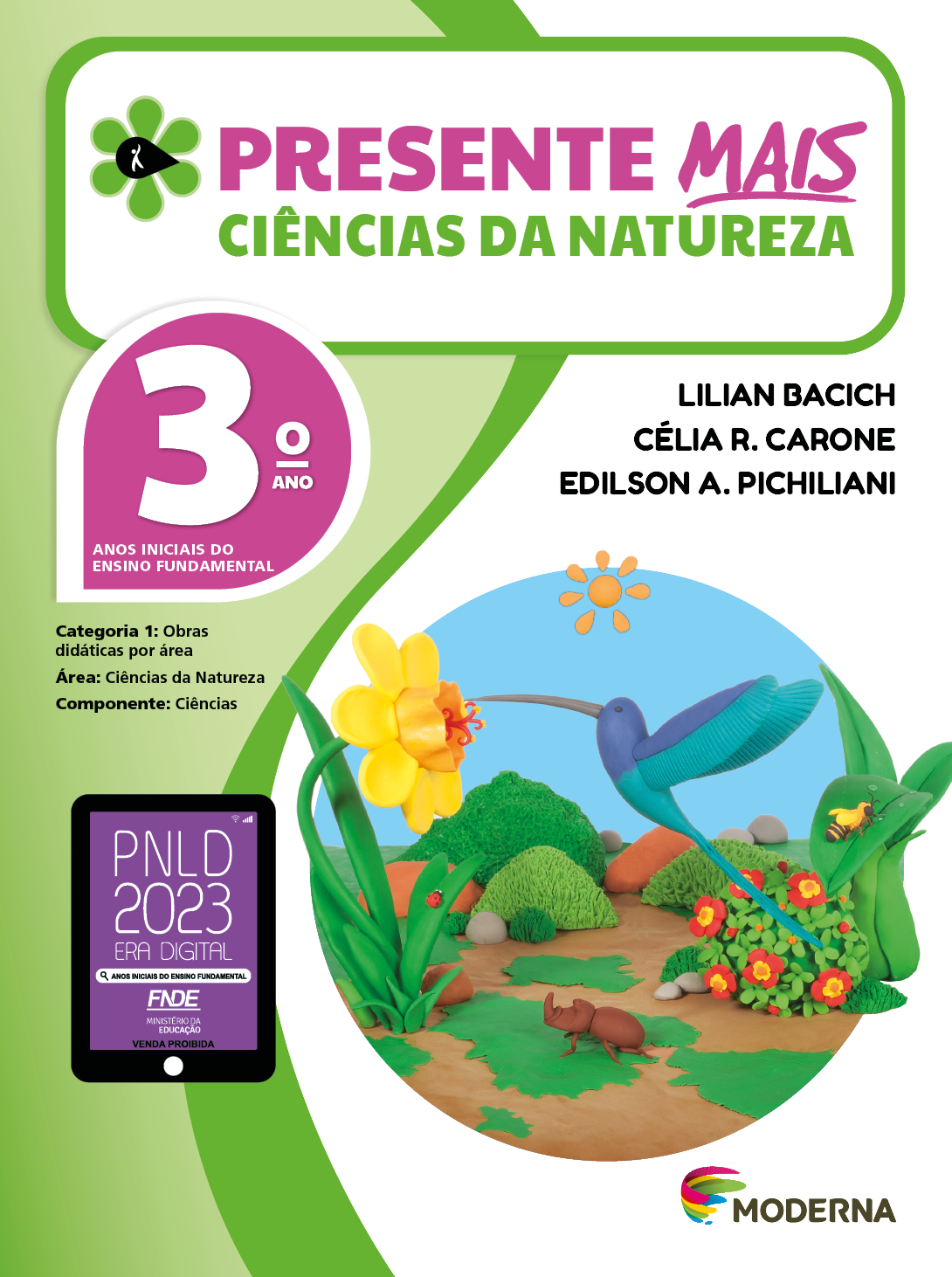 Imagem: Capa. Na parte superior, o título: Presente mais – Ciências da Natureza 3º ano. À esquerda, ilustração de uma flor com seis pétalas verdes e um miolo preto em formato de gota, onde há a silhueta em branco de uma pessoa com o braço levantado. Abaixo, as seguintes informações: Anos iniciais do Ensino Fundamental. Categoria 1: Obras didáticas por área. Área: Ciências da Natureza. Componente: Ciências. À direita, os nomes dos autores: Lilian Bacich; Célia R. Carone; Edilson A. Pichiliani. Na parte inferior esquerda, selo do PNLD 2023 composto pela ilustração de um tablet com as informações: PNLD 2023. ERA DIGITAL. ANOS INICIAIS DO ENSINO FUNDAMENTAL. FNDE. MINISTÉRIO DA EDUCAÇÃO. VENDA PROIBIDA. À direita, logotipo da editora Moderna, composto por linhas curvadas nas cores: rosa, amarelo, verde e azul, à esquerda. E à direita, o nome da editora. Ao centro, ilustração em massinha de um beija-flor em tons de azul e com o bico fico e comprido, próximo de uma flor de pétalas amarelas. Atrás há um besouro, uma abelha; vegetação com folhas, flores e arbustos. Fim da imagem.