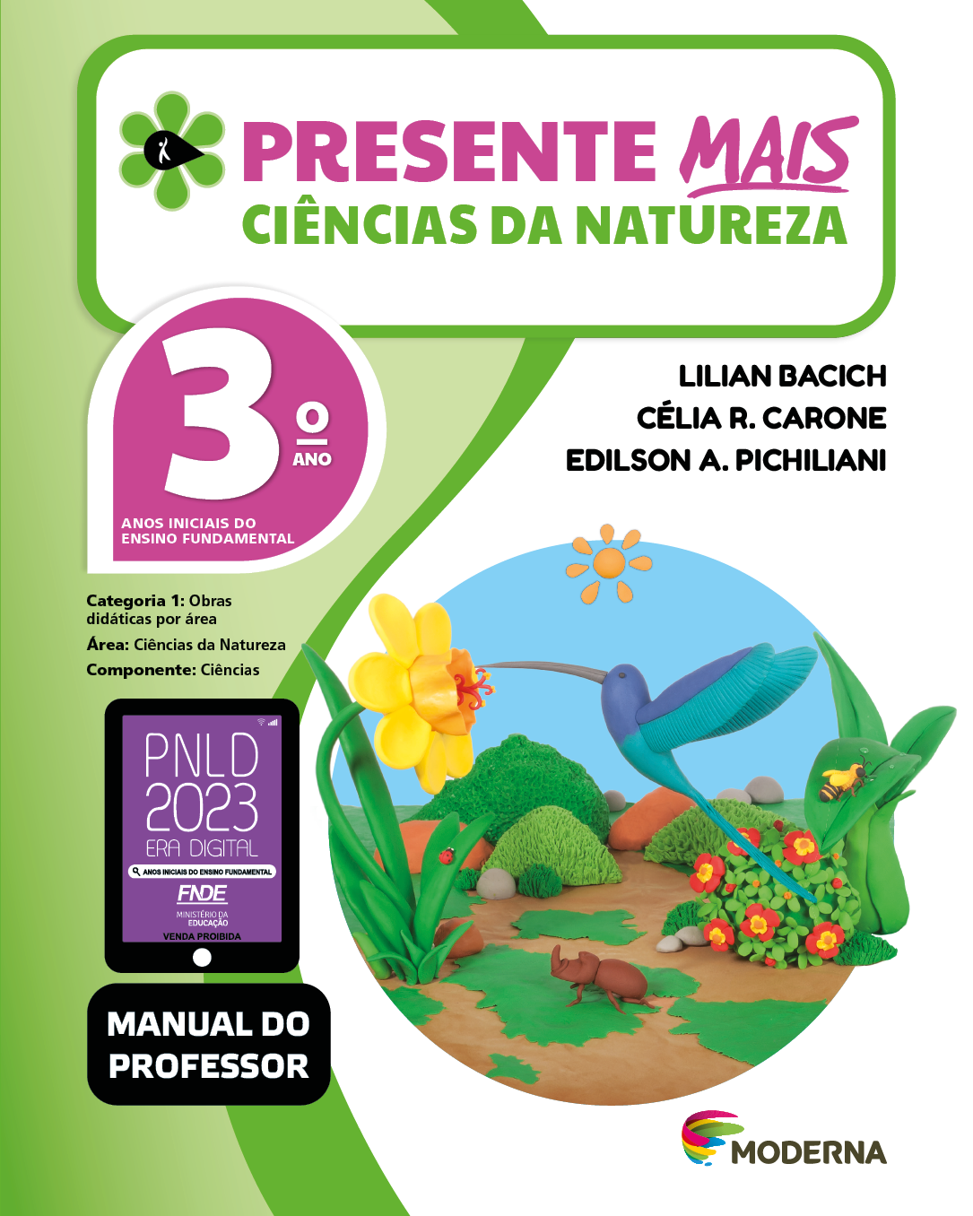 Imagem: Capa. Na parte superior, o título: Presente mais – Ciências da Natureza 3º ano. À esquerda, ilustração de uma flor com seis pétalas verdes e um miolo preto em formato de gota, onde há a silhueta em branco de uma pessoa com o braço levantado. Abaixo, as seguintes informações: Anos iniciais do Ensino Fundamental. Categoria 1: Obras didáticas por área. Área: Ciências da Natureza. Componente: Ciências. À direita, os nomes dos autores: Lilian Bacich; Célia R. Carone; Edilson A. Pichiliani. Na parte inferior esquerda, selo do PNLD 2023 composto pela ilustração de um tablet com as informações: PNLD 2023. ERA DIGITAL. ANOS INICIAIS DO ENSINO FUNDAMENTAL. FNDE. MINISTÉRIO DA EDUCAÇÃO. VENDA PROIBIDA. E a informação: Manual do professor. À direita, logotipo da editora Moderna, composto por linhas curvadas nas cores: rosa, amarelo, verde e azul, à esquerda. E à direita, o nome da editora. Ao centro, ilustração em massinha de um beija-flor em tons de azul e com o bico fico e comprido, próximo de uma flor de pétalas amarelas. Atrás há um besouro, uma abelha; vegetação com folhas, flores e arbustos. Fim da imagem.