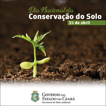 Imagem: Cartaz. Fotografia de uma planta crescendo sobre a terra. Acima, o título “Dia Nacional da Conservação do Solo – 15 de abril”. Abaixo, brasão do Governo do Estado do Ceará. Fim da imagem.