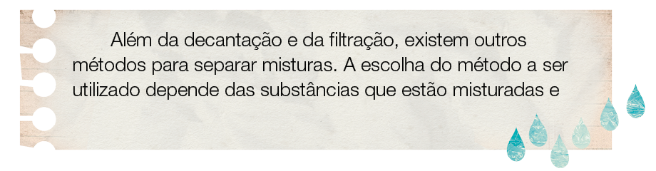 Imagem: Ilustração de pedaço de papel com o texto: Além da decantação e da filtração, existem outros métodos para separar misturas. A escolha do método a ser utilizado depende das substâncias que estão misturadas e dos materiais disponíveis para realizar a separação. Abaixo há gotas d'água. Fim da imagem.