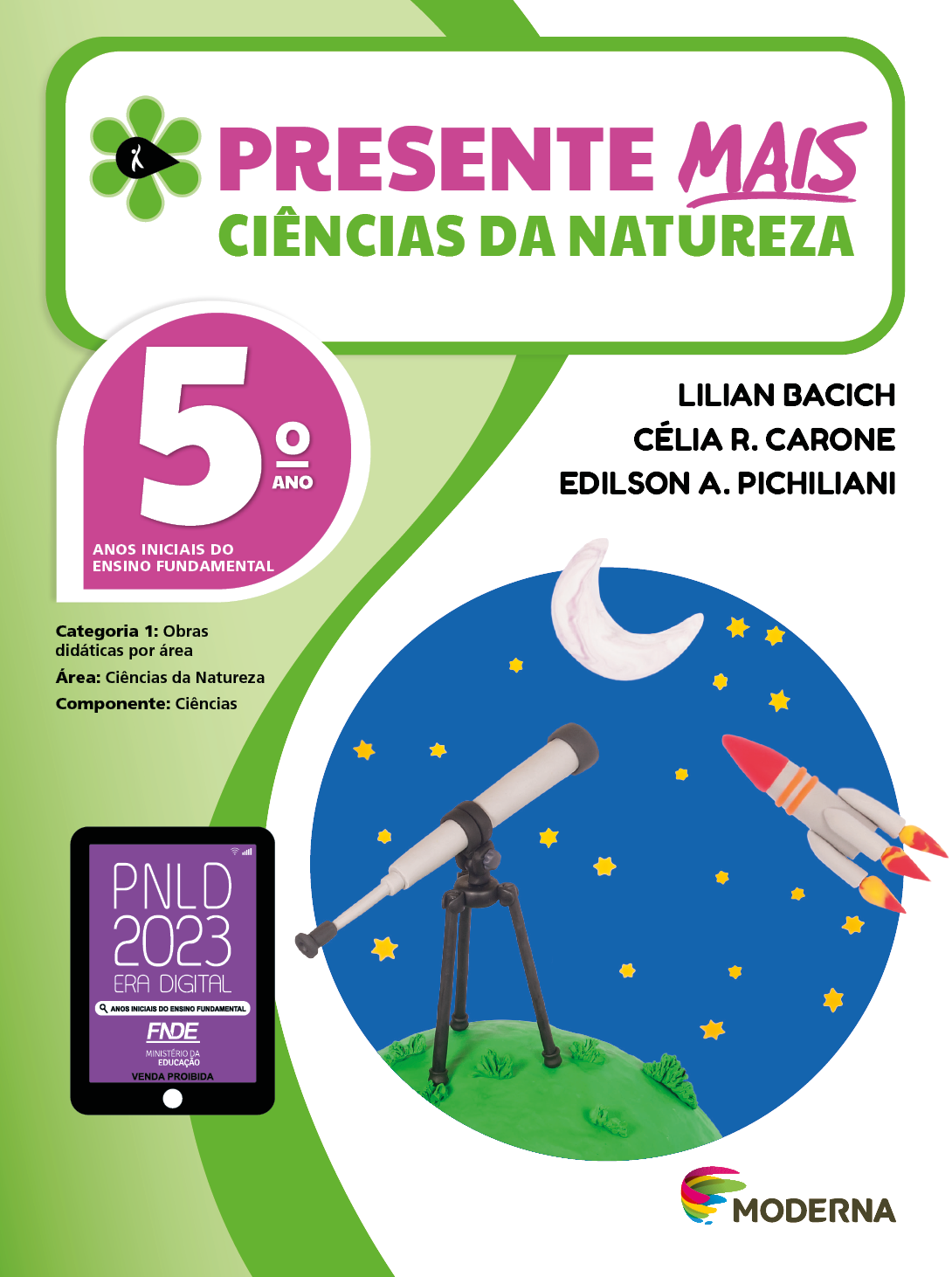 Imagem: Capa. Na parte superior, o título: Presente mais – Ciências da Natureza 5º ano. À esquerda, ilustração de uma flor com seis pétalas verdes e um miolo preto em formato de gota, onde há a silhueta em branco de uma pessoa com o braço levantado. Abaixo, as seguintes informações: Anos iniciais do Ensino Fundamental. Categoria 1: Obras didáticas por área. Área: Ciências da Natureza. Componente: Ciências. À direita, os nomes dos autores: Lilian Bacich; Célia R. Carone; Edilson A. Pichiliani. Na parte inferior esquerda, selo do PNLD 2023 composto pela ilustração de um tablet com as informações: PNLD 2023. ERA DIGITAL. ANOS INICIAIS DO ENSINO FUNDAMENTAL. FNDE. MINISTÉRIO DA EDUCAÇÃO. VENDA PROIBIDA. À direita, logotipo da editora Moderna, composto por linhas curvadas nas cores: rosa, amarelo, verde e azul, à esquerda. E à direita, o nome da editora. Ao centro, ilustração em massina de um telescópio cinza e preto voltado na direção do céu estrelado onde está a lua e um foguete cinza e vermelho. Fim da imagem.