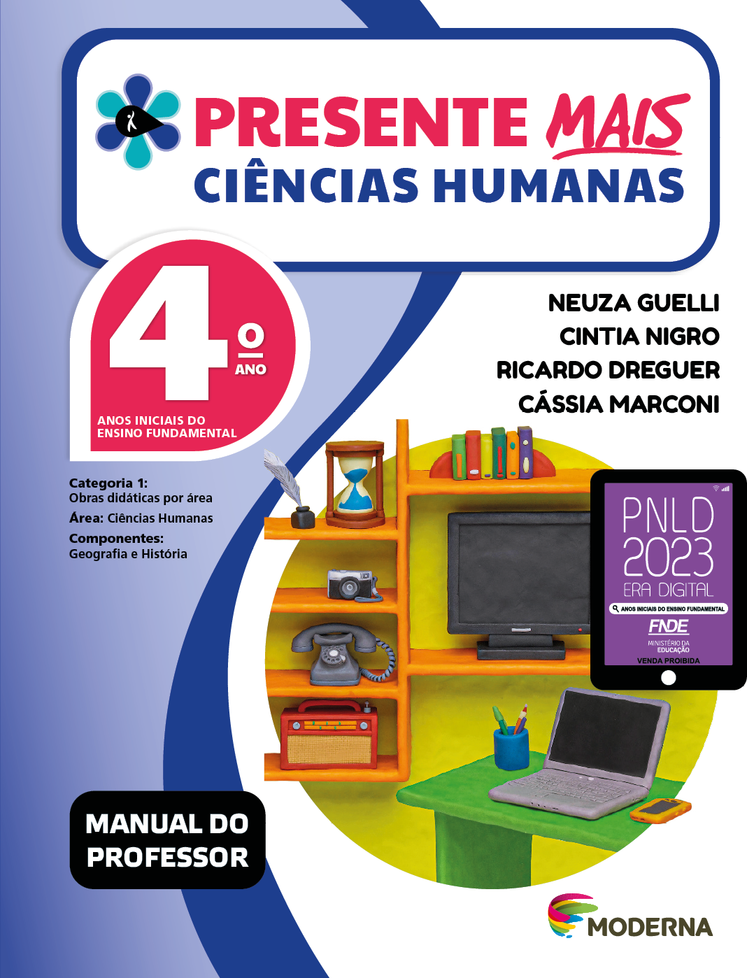 Imagem: Capa. Na parte superior, o título: Presente mais – Ciências Humanas 4º ano. À esquerda, ilustração de uma flor com seis pétalas em tons de azul e um miolo preto em formato de gota, onde há a silhueta em branco de uma pessoa com o braço levantado. Abaixo, as seguintes informações: Anos iniciais do Ensino Fundamental. Categoria 1: Obras didáticas por área. Área: Ciências Humanas. Componentes: Geografia e História. À direita, os nomes dos autores: Neuza Guelli; Cintia Nigro; Ricardo Dreguer; Cássia Marconi. Na parte inferior esquerda, a informação: Manual do professor. À direita, selo do PNLD 2023 composto pela ilustração de um tablet com as informações: PNLD 2023. ERA DIGITAL. ANOS INICIAIS DO ENSINO FUNDAMENTAL. FNDE. MINISTÉRIO DA EDUCAÇÃO. VENDA PROIBIDA. Em seguida, logotipo da editora Moderna, composto por linhas curvadas nas cores: rosa, amarelo, verde e azul, à esquerda. E à direita, o nome da editora. Ao centro, ilustração de uma mesa e acima dela há um porta-lápis, um notebook e um celular. Atrás há uma estante e sobre ela há uma caneta de pena, uma ampulheta, livros, uma câmera fotográfica, um telefone, um rádio e uma televisão pequena e plana.  Fim da imagem.