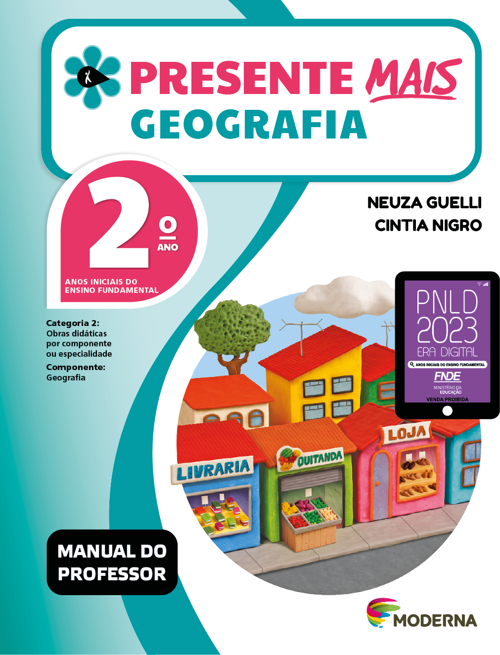 Imagem: Capa. Na parte superior, o título: Presente mais – Geografia 2º ano. À esquerda, ilustração de uma flor com seis pétalas verdes e um miolo preto em formato de gota, onde há a silhueta em branco de uma pessoa com o braço levantado. Abaixo, as seguintes informações: Anos iniciais do Ensino Fundamental. Categoria 2: Obras didáticas por componente ou especialidade. Componente: Geografia. À direita, os nomes das autoras: Neuza Guelli; Cintia Nigro. Em seguida, selo do PNLD 2023 composto pela ilustração de um tablet com as informações: PNLD 2023. ERA DIGITAL. ANOS INICIAIS DO ENSINO FUNDAMENTAL. FNDE. MINISTÉRIO DA EDUCAÇÃO. VENDA PROIBIDA. Na parte inferior esquerda, a informação: Manual do professor. À direita, logotipo da editora Moderna, composto por linhas curvadas nas cores: rosa, amarelo, verde e azul, à esquerda. E à direita, o nome da editora. Ao centro, ilustração de uma rua com diversas lojas, entre elas: uma livraria com diversos livros expostos; quitanda, com uma banca com cestas de frutas na frente; e loja com diversos sapatos expostos na vitrine. Atrás há casas, prédios e árvores.  Fim da imagem.