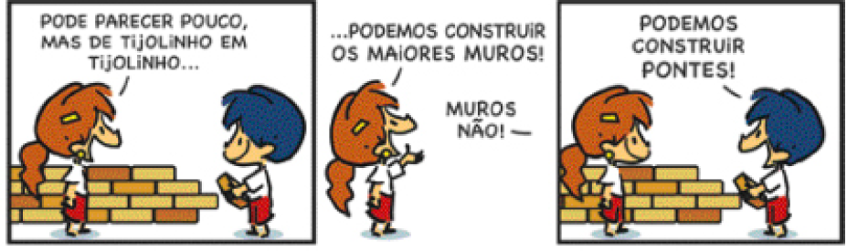 Imagem: Quadrinho. Tirinha colorida em 3 quadros. Armandinho, um menino de calça azul, camiseta branca e cabelo azul conversa com uma menina de cabelo castanho preso em um rabo, usando saia azul e camiseta branca. Quadro 1: Armandinho segura um tijolo na mão, ao lado deles há uma parede. A menina diz: pode parecer pouco, mas de tijolinho em tijolinho... Quadro 2: ela continua: podemos construir os maiores muros! Armandinho responde: muros não! Quadro 3: Armandinho sorri segurando o tijolo e continua: podemos construir pontes!   Fim da imagem.