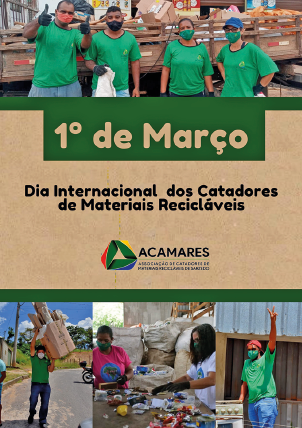 Imagem: Cartaz. Na parte superior, uma fotografia com quatro trabalhadores uniformizados com camiseta verde, máscaras de proteção no nariz e boca e luvas pretas posam para foto diante da carroceria de um caminhão com objetos recicláveis. Abaixo, a indicação: “1º de Março. Dia Internacional dos Catadores de Materiais Recicláveis”, seguido do logotipo ACAMARES, com um triângulo verde. Na sequência, há uma colagem com três fotos: na primeira, um rapaz uniformizado carrega materiais de papelão em uma via; na segunda, duas catadoras faz coleta na esteira; na terceira, uma mulher uniformizada levanta uma das mãos e posa com um V nas mãos ao lado de um fogão.  Fim da imagem.