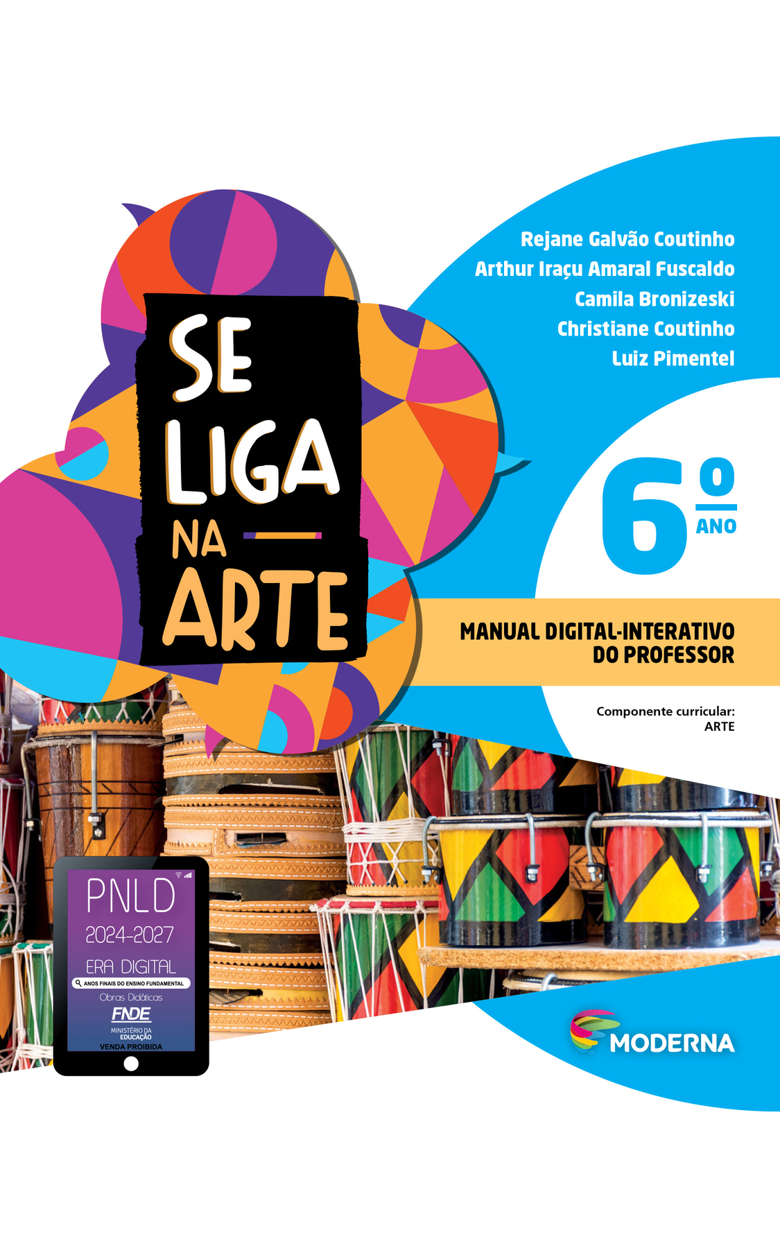 Capa. À esquerda, o título: SE LIGA NA ARTE 6ºano. À direita, as informações: Rejane Galvão Coutinho; Arthur Iraçu Amaral Fuscaldo; Camila Bronizeski; Christiane Coutinho; Luiz Pimentel. MANUAL DIGITAL-INTERATIVO DO PROFESSOR. Componente curricular: ARTE. Na parte inferior direita, logotipo da editora Moderna à esquerda, composto por linhas curvas nas cores rosa, amarelo, verde e azul. À direita, o nome da editora. Ao fundo, na parte superior, ilustração de balões de fala coloridos. Na parte inferior, tambores empilhados nas cores verde, vermelho e amarelo com couro na parte superior. No canto inferior esquerdo, selo do PNLD 2024-2027 representado por um tablet com o texto: PNLD 2024-2027, Era Digital, Anos Finais do Ensino Fundamental, Obras didáticas, FNDE, Ministério da Educação, Venda proibida.