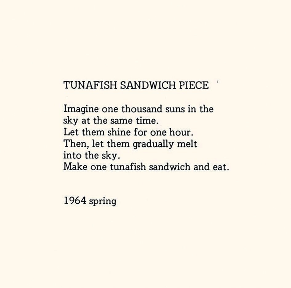 Poema. TUNAFISH SANDWICH PIECE.
Imagine one thousand suns in the sky at the same time. Let them shine for one hour. Then, let them gradually melt into the sky. Make one tunafish sandwich and eat. 1964 spring.