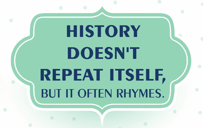 Ilustração. Uma caixa de texto horizontal com bordas arredondadas e pontas na parte de cima e de baixo com texto azul escuro: HISTORY DOESN’T REPEAT ITSELF, BUT IT OFTEN RHYMES.