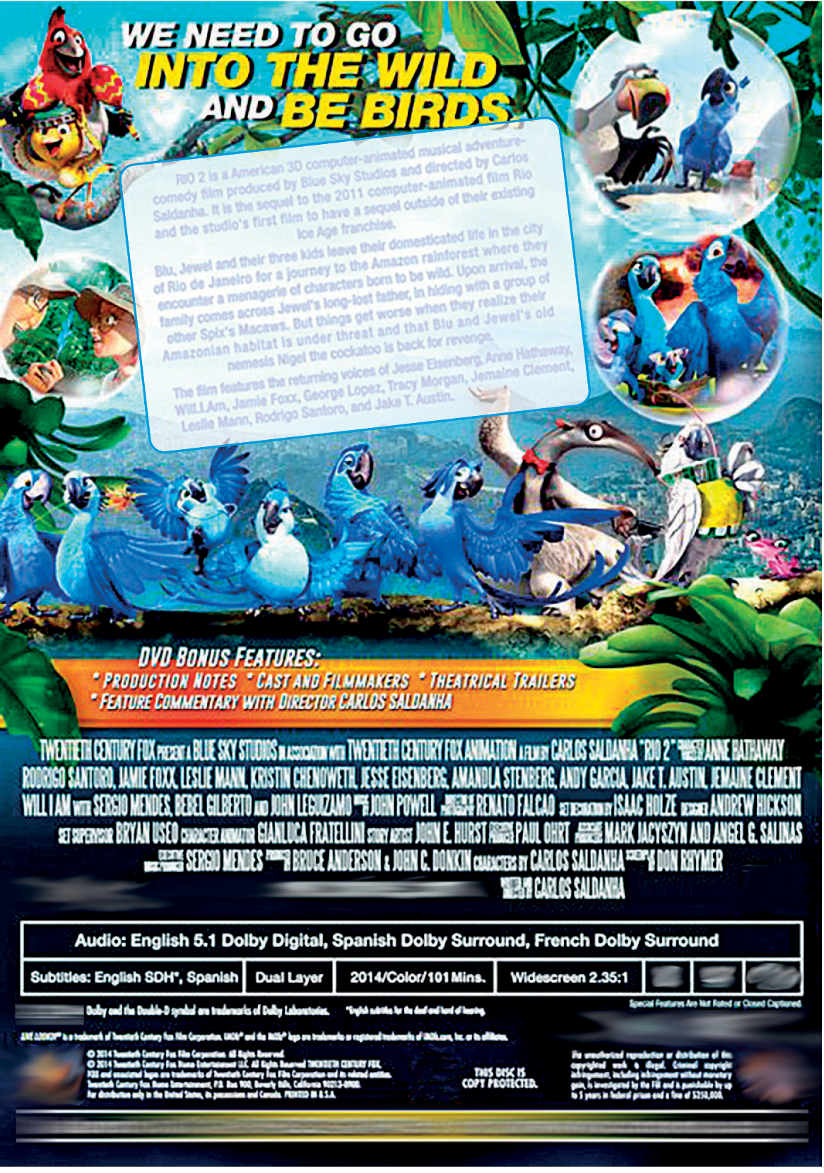 Contracapa do DVD. Nome da animação Rio 2. Na parte superior, balões mostram personagens dos filmes, entre pássaros e outros animais e pessoas. Na parte superior, texto: WE NEED TO GO INTO THE WILD AND BE BIRDS. Ao centro, texto com a sinopse da animação e logo abaixo, várias araras azuis em local aberto, com a cidade do Rio ao fundo. Céu em azul-claro e nuvens brancas. Na parte inferior, texto em branco e fundo em preto com informações técnicas do filme.