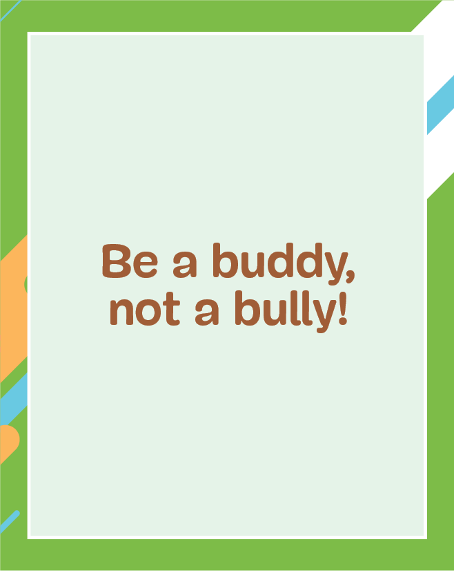 Ilustração. Carta na vertical com contornos em verde, detalhes em amarelo, azul e branco. Texto: Be a buddy, not a bully!