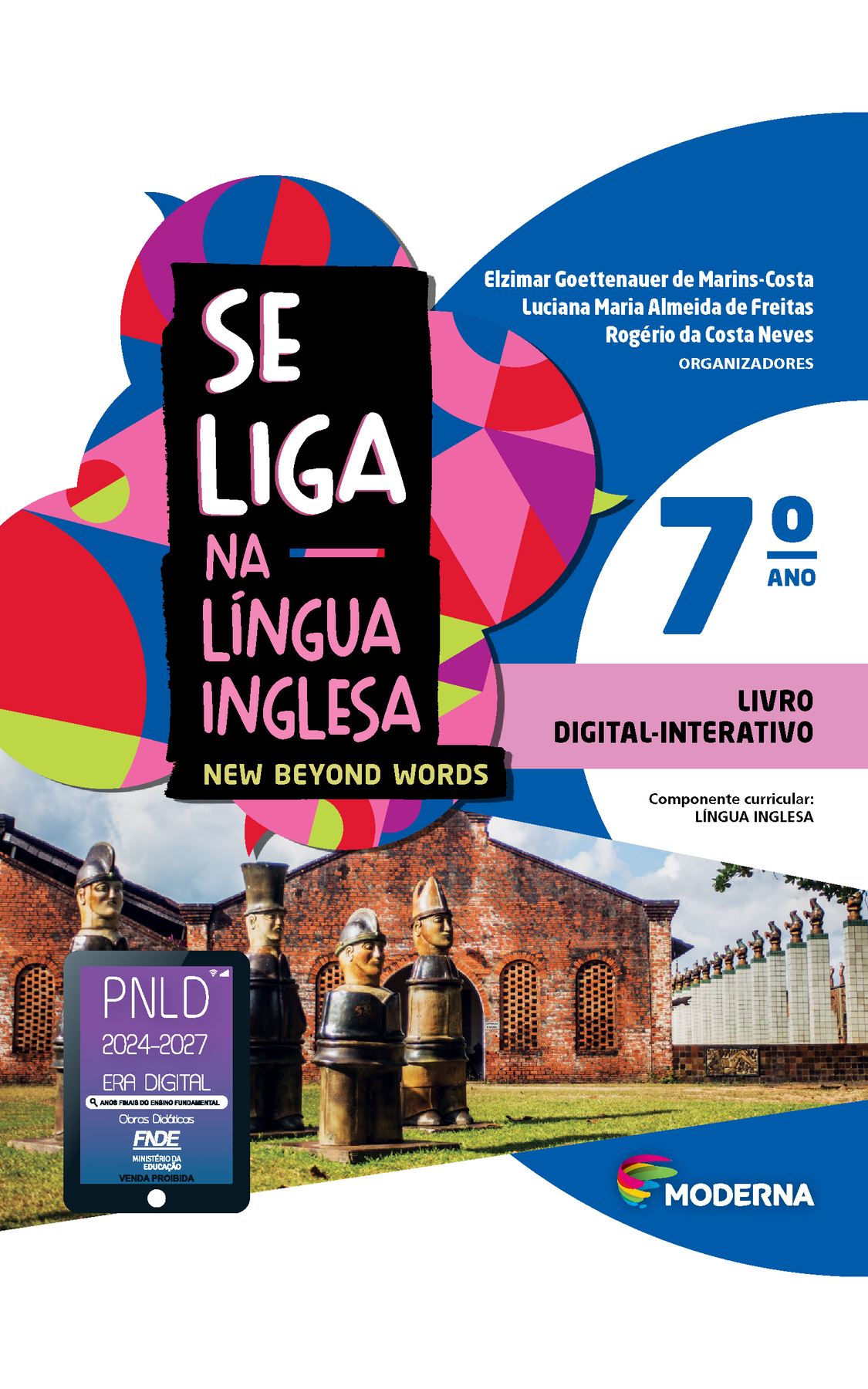 Capa. À esquerda, o título: SE LIGA NA LÍNGUA INGLESA – NEW BEYOND WORDS 7º ano. À direita, as informações: Elzimar Goettenauer de Marins-Costa; Luciana Maria Almeida de Freitas; Rogério da Costa Neves. ORGANIZADORES. LIVRO DIGITAL-INTERATIVO. Componente curricular: LÍNGUA INGLESA. Na parte inferior direita, logotipo da editora Moderna, composto por linhas curvadas nas cores: rosa, amarelo, verde e azul, à esquerda. E à direita, o nome da editora. Ao fundo, na parte superior, ilustração de balões de fala coloridos. Na parte inferior, fotografia de estátuas de peças de xadrez em um gramado. Atrás há construções. À esquerda, em cima da imagem das estátuas o selo do PNLD 2024-2027 representado por um tablet com o texto: PNLD 2024-2027, Era Digital, Anos Finais do Ensino Fundamental, Obras didáticas, FNDE, Ministério da Educação, Venda proibida.