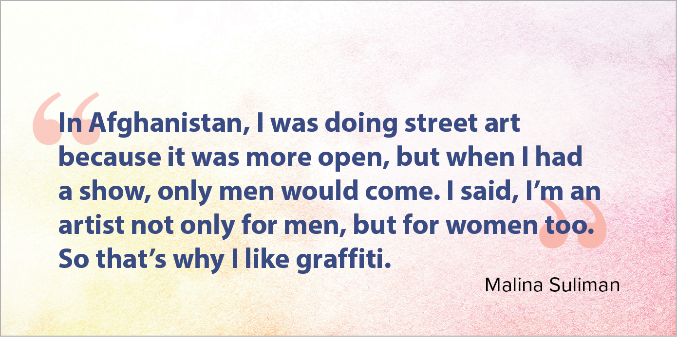 Texto azul sobre fundo de tons em rosa: In Afghanistan, I was doing street art because it was more open, but when I had a show, only men would come. I said, I’m an artist not only for men, but for women too. So that’s why I like graffiti. Malina Suliman