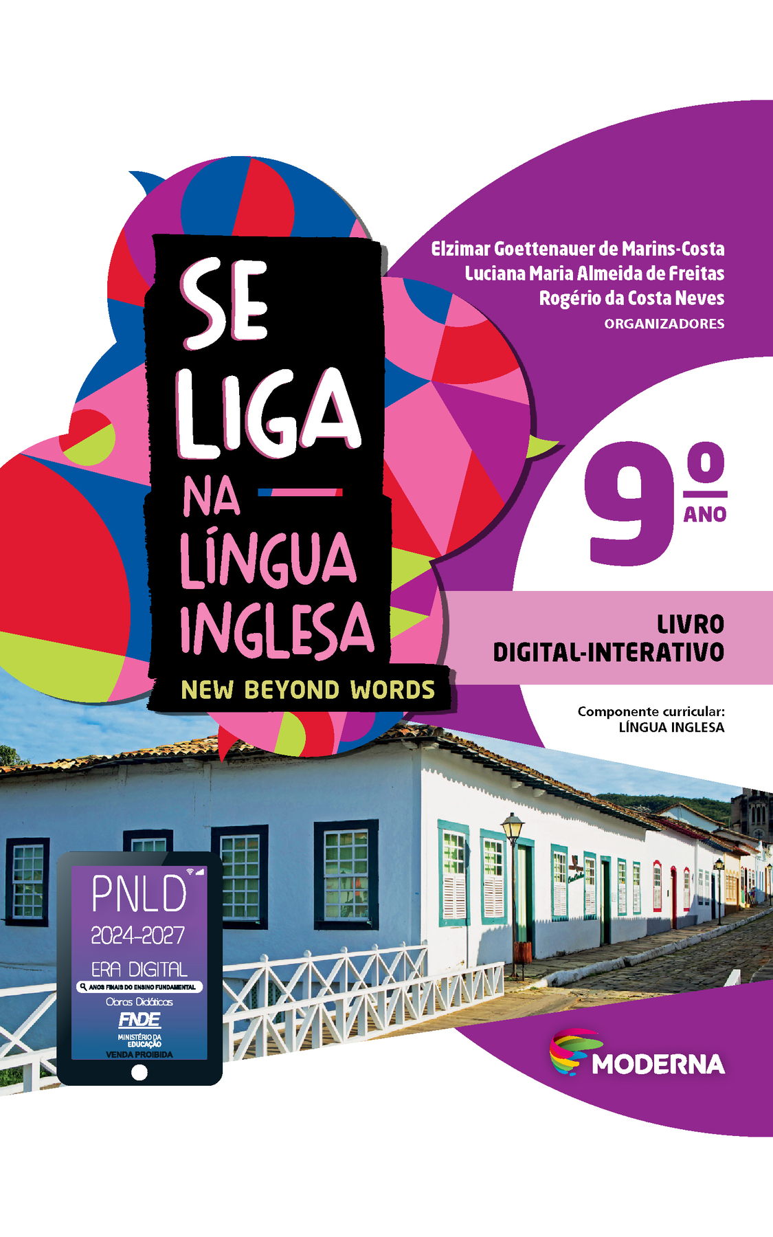 Capa. Na parte de cima, título da obra: Se liga na Língua Inglesa. New Beyound Words. Nono ano. À direita, as informações: Elzimar Goettenauer de Marins-Costa; Luciana Maria Almeida de Freitas; Rogério da Costa Neves. ORGANIZADORES. LIVRO DIGITAL-INTERATIVO. Fotografia. Vista externa do Museu Casa de Cora Coralina em Goiás, uma casa com características típicas da arquitetura colonial brasileira, como paredes de pau a pique e adobe. Vemos paredes brancas, com 4 janelas com batente preto de um lado e seis com batente azul claro da outra, onde há também duas portas brancas com batente azul claro. A casa fica no final de uma ponte pequena e estreita, com laterais de madeira branca. Sobre a imagem, na parte inferior esquerda, selo do PNLD 2024-2027 representado por um tablet com o texto: PNLD 2024-2027, Era Digital, Anos Finais do Ensino Fundamental, Obras didáticas, FNDE, Ministério da Educação, Venda proibida. Na parte inferior, à direita, logotipo da editora Moderna, composto por linhas curvadas nas cores: rosa, amarelo, verde e azul.