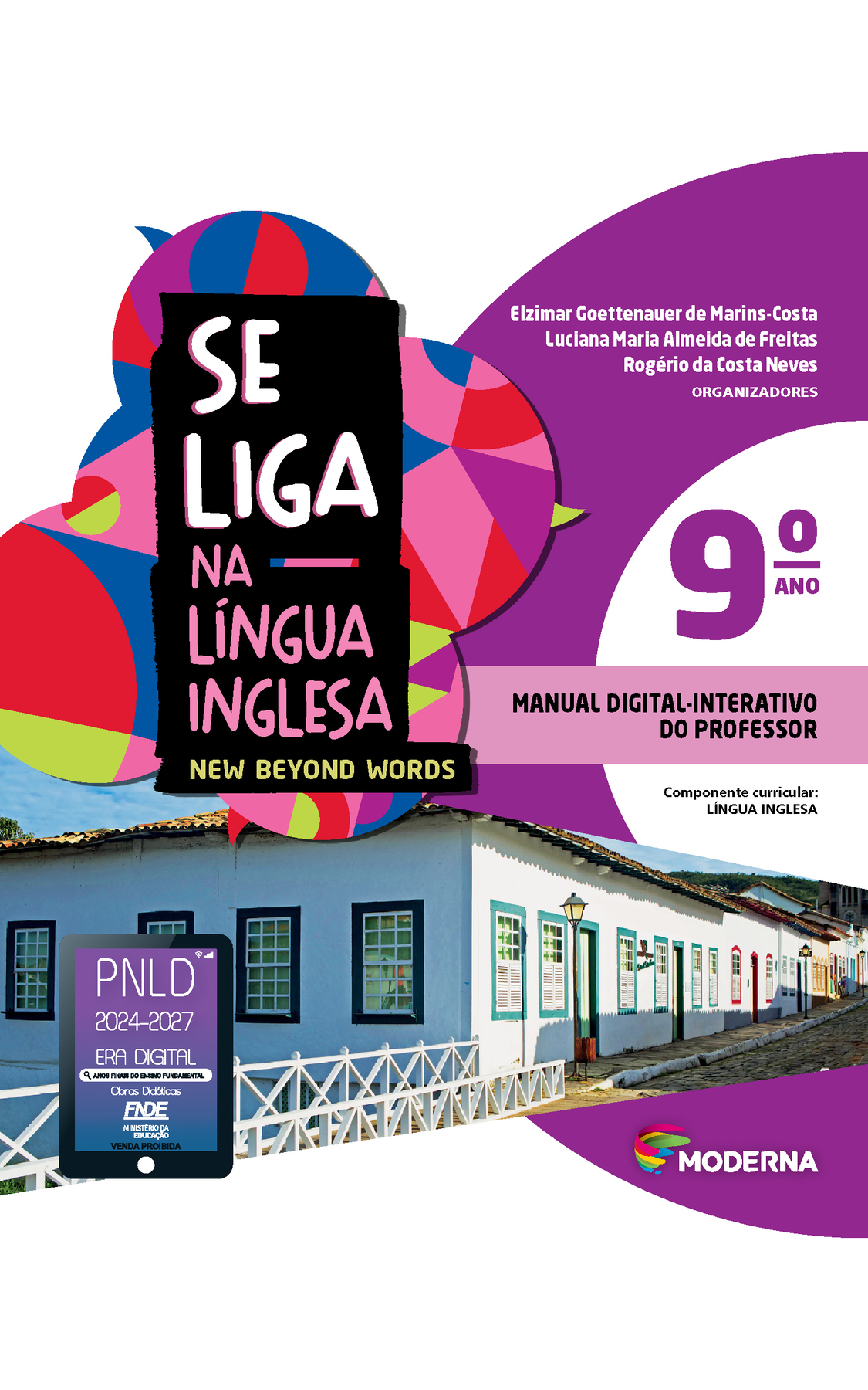 Capa. Na parte de cima, título da obra: Se liga na Língua Inglesa. New Beyound Words. Nono ano. À direita, as informações: Elzimar Goettenauer de Marins-Costa; Luciana Maria Almeida de Freitas; Rogério da Costa Neves. ORGANIZADORES. MANUAL DIGITAL-INTERATIVO DO PROFESSOR. Fotografia. Vista externa do Museu Casa de Cora Coralina em Goiás, uma casa com características típicas da arquitetura colonial brasileira, como paredes de pau a pique e adobe. Vemos paredes brancas, com 4 janelas com batente preto de um lado e seis com batente azul claro da outra, onde há também duas portas brancas com batente azul claro. A casa fica no final de uma ponte pequena e estreita, com laterais de madeira branca. Sobre a imagem, na parte inferior esquerda, selo do PNLD 2024-2027 representado por um tablet com o texto: PNLD 2024-2027, Era Digital, Anos Finais do Ensino Fundamental, Obras didáticas, FNDE, Ministério da Educação, Venda proibida. Na parte inferior, à direita, logotipo da editora Moderna, composto por linhas curvadas nas cores: rosa, amarelo, verde e azul.